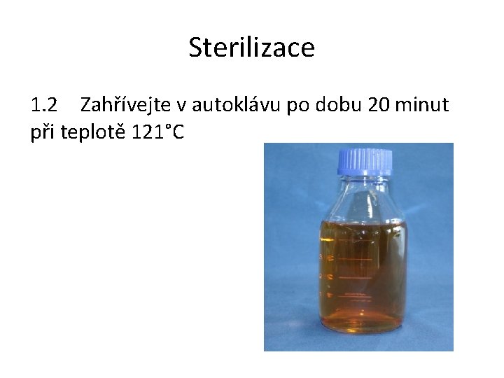 Sterilizace 1. 2 Zahřívejte v autoklávu po dobu 20 minut při teplotě 121°C 