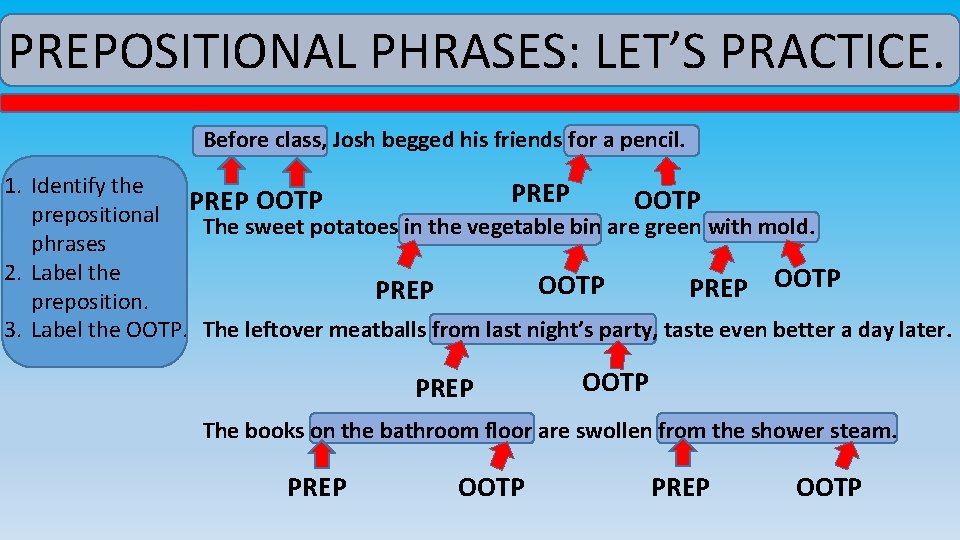 PREPOSITIONAL PHRASES: LET’S PRACTICE. Before class, Josh begged his friends for a pencil. 1.