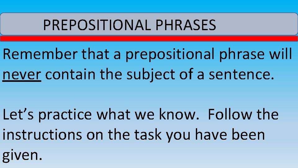 PREPOSITIONAL PHRASES Remember that a prepositional phrase will never contain the subject of a