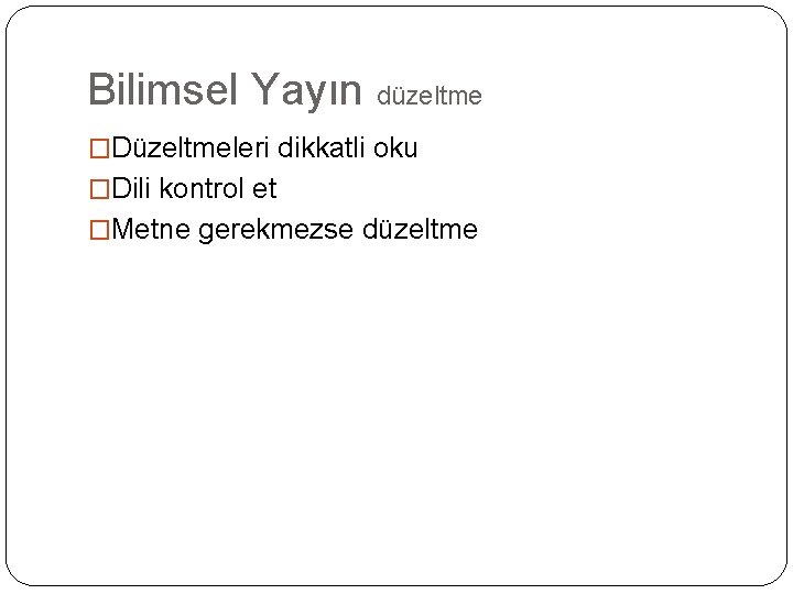 Bilimsel Yayın düzeltme �Düzeltmeleri dikkatli oku �Dili kontrol et �Metne gerekmezse düzeltme 