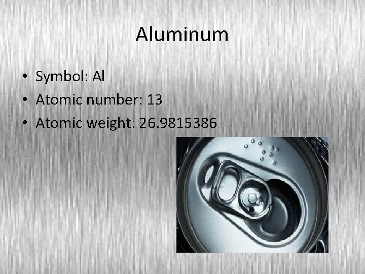 Aluminum • Symbol: Al • Atomic number: 13 • Atomic weight: 26. 9815386 