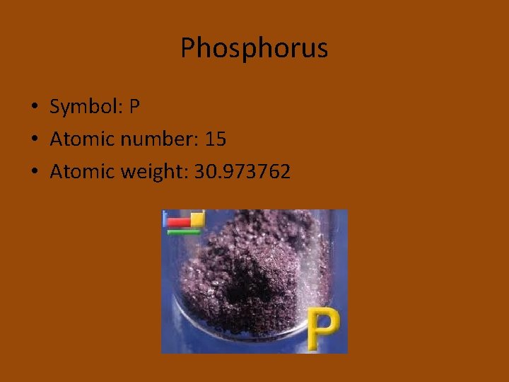 Phosphorus • Symbol: P • Atomic number: 15 • Atomic weight: 30. 973762 