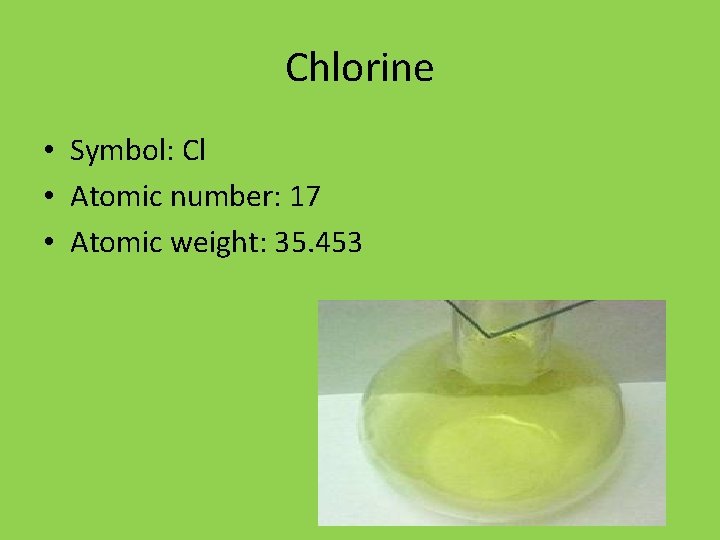 Chlorine • Symbol: Cl • Atomic number: 17 • Atomic weight: 35. 453 