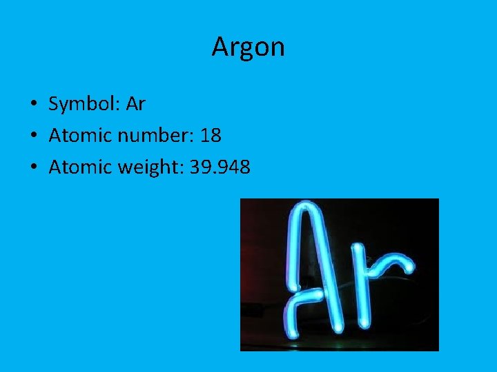 Argon • Symbol: Ar • Atomic number: 18 • Atomic weight: 39. 948 