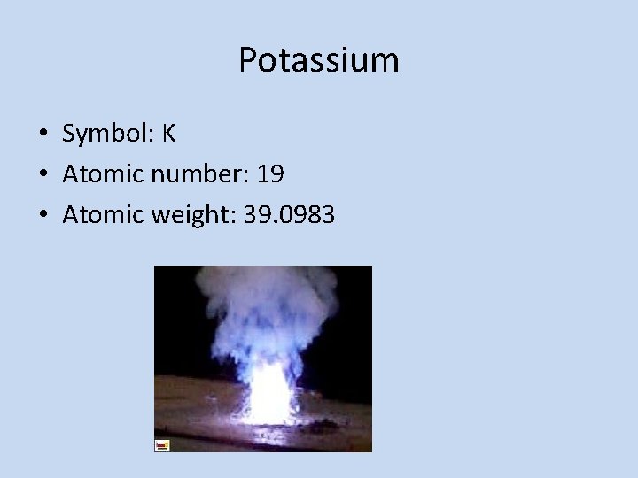 Potassium • Symbol: K • Atomic number: 19 • Atomic weight: 39. 0983 