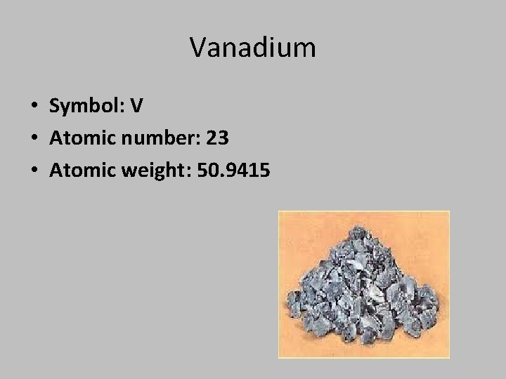 Vanadium • Symbol: V • Atomic number: 23 • Atomic weight: 50. 9415 