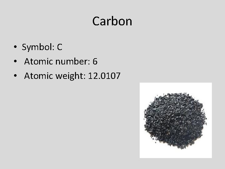 Carbon • Symbol: C • Atomic number: 6 • Atomic weight: 12. 0107 