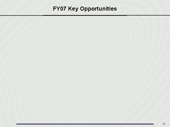 FY 07 Key Opportunities 21 