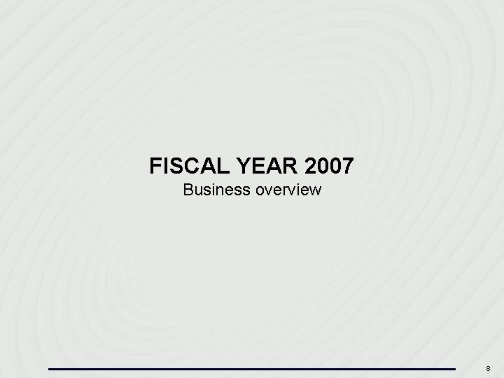 FISCAL YEAR 2007 Business overview 8 