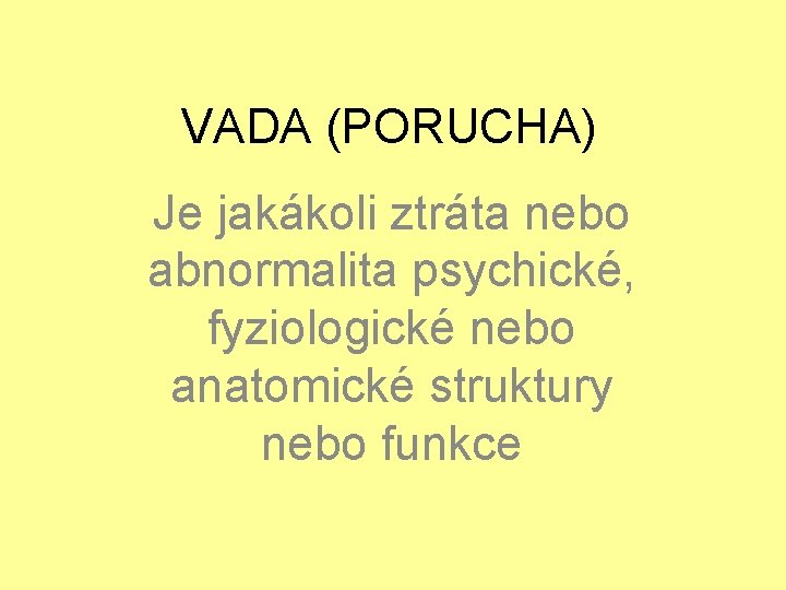 VADA (PORUCHA) Je jakákoli ztráta nebo abnormalita psychické, fyziologické nebo anatomické struktury nebo funkce