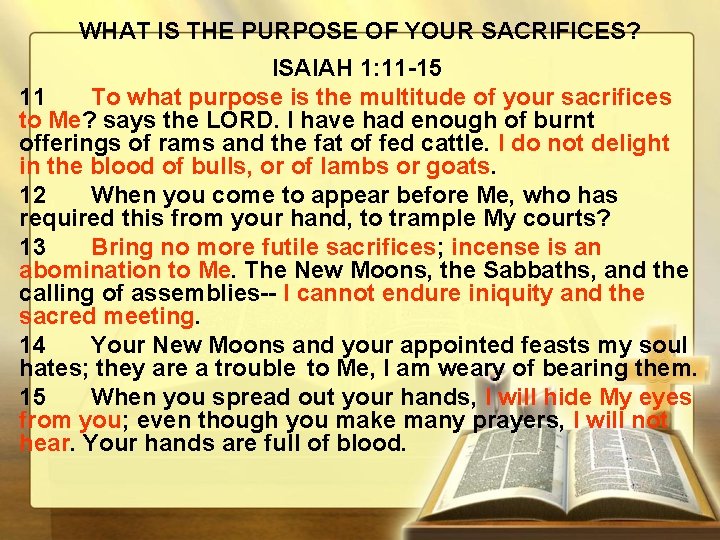 WHAT IS THE PURPOSE OF YOUR SACRIFICES? ISAIAH 1: 11 -15 11 To what
