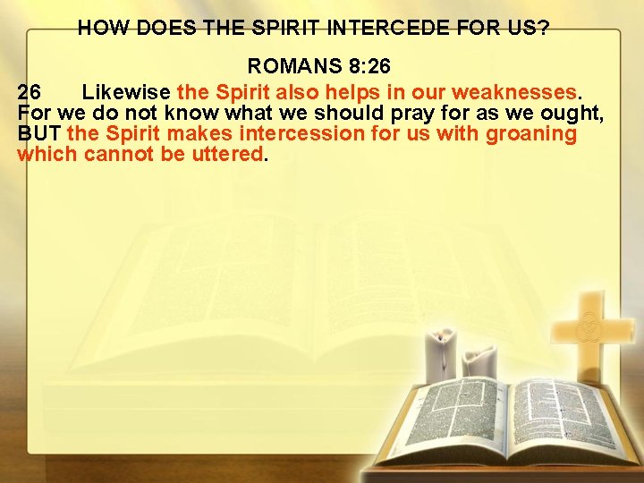 HOW DOES THE SPIRIT INTERCEDE FOR US? ROMANS 8: 26 26 Likewise the Spirit