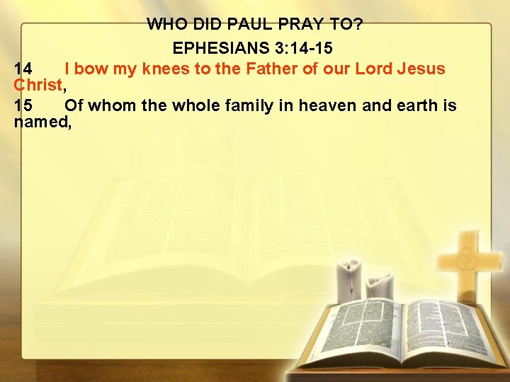 WHO DID PAUL PRAY TO? EPHESIANS 3: 14 -15 14 I bow my knees
