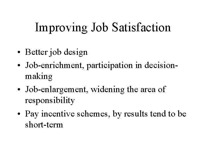 Improving Job Satisfaction • Better job design • Job-enrichment, participation in decisionmaking • Job-enlargement,