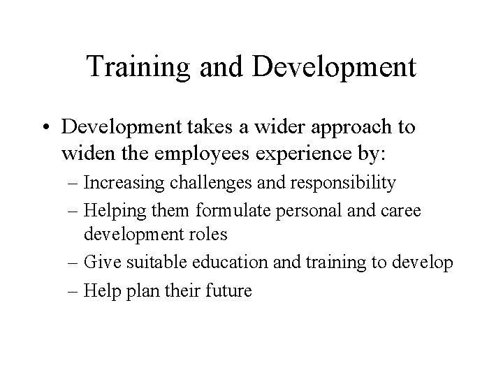 Training and Development • Development takes a wider approach to widen the employees experience