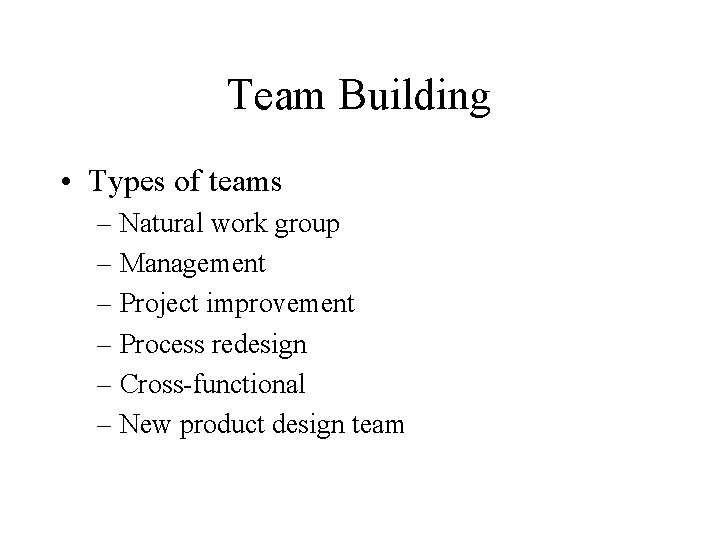 Team Building • Types of teams – Natural work group – Management – Project