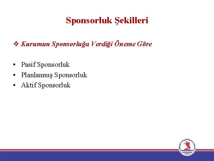 Sponsorluk Şekilleri v Kurumun Sponsorluğa Verdiği Öneme Göre • Pasif Sponsorluk • Planlanmış Sponsorluk