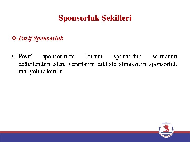 Sponsorluk Şekilleri v Pasif Sponsorluk • Pasif sponsorlukta kurum sponsorluk sonucunu değerlendirmeden, yararlarını dikkate