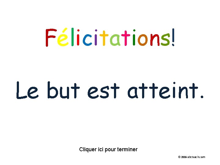 Félicitations! Le but est atteint. Cliquer ici pour terminer © 2009 abcteach. com 