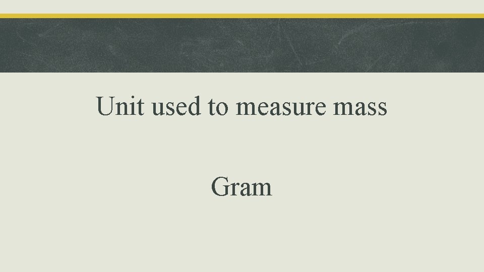 Unit used to measure mass Gram 
