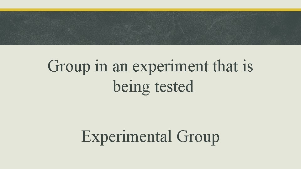 Group in an experiment that is being tested Experimental Group 