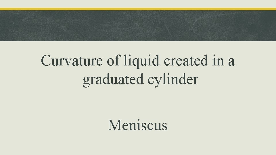 Curvature of liquid created in a graduated cylinder Meniscus 
