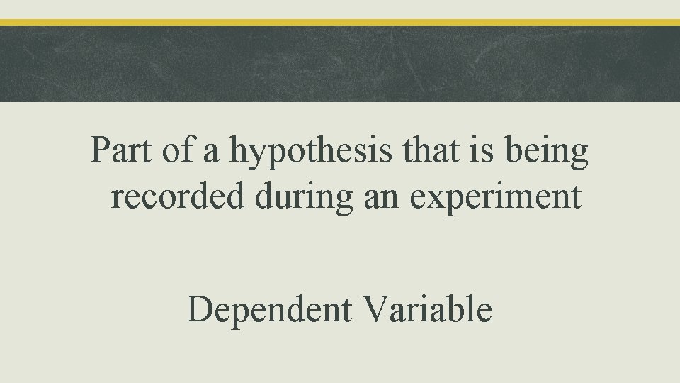 Part of a hypothesis that is being recorded during an experiment Dependent Variable 