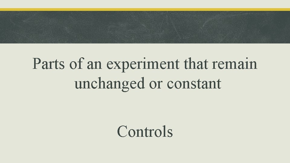 Parts of an experiment that remain unchanged or constant Controls 