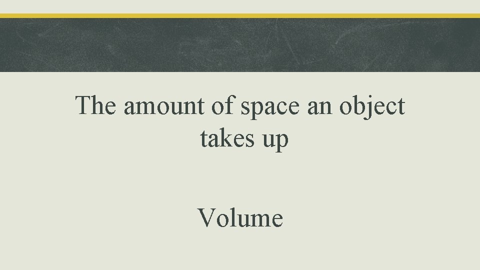 The amount of space an object takes up Volume 
