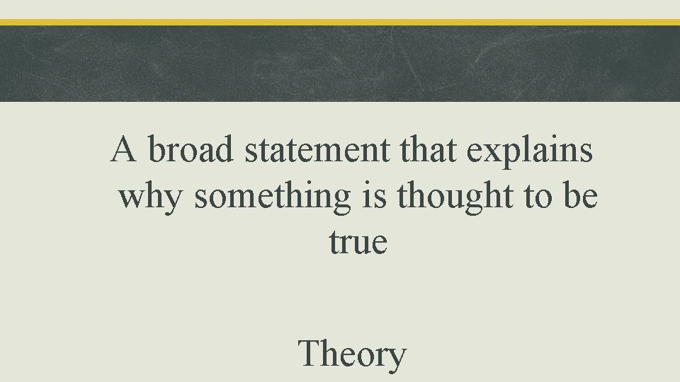 A broad statement that explains why something is thought to be true Theory 