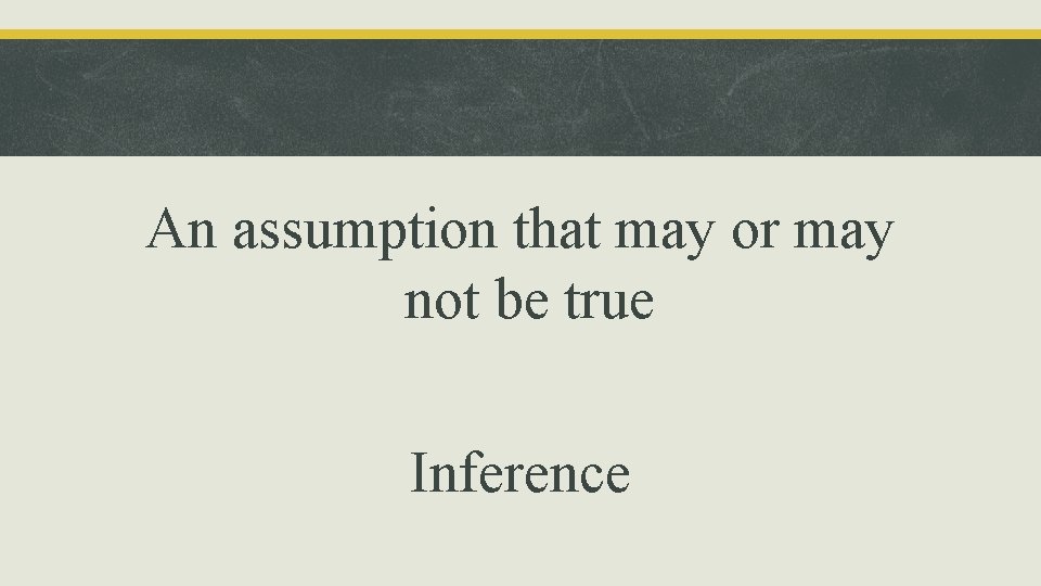 An assumption that may or may not be true Inference 