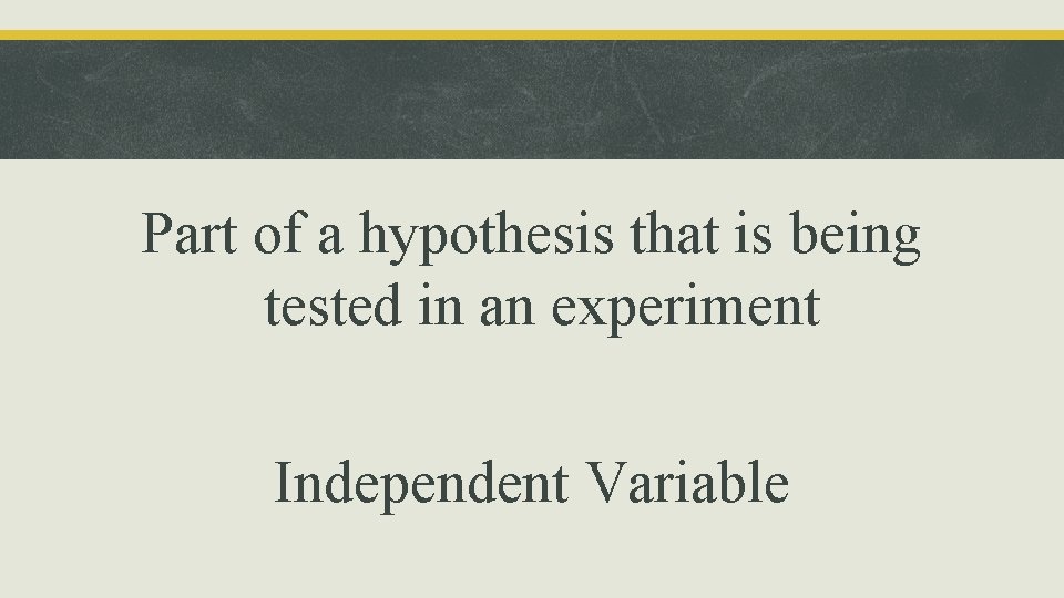 Part of a hypothesis that is being tested in an experiment Independent Variable 