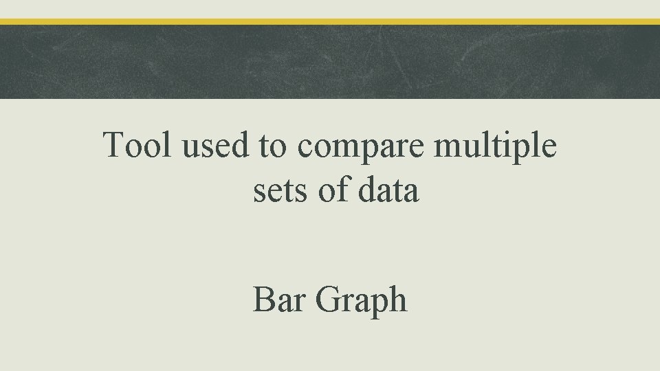 Tool used to compare multiple sets of data Bar Graph 