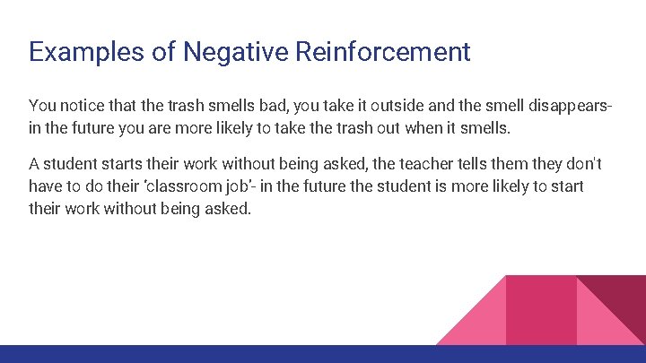 Examples of Negative Reinforcement You notice that the trash smells bad, you take it