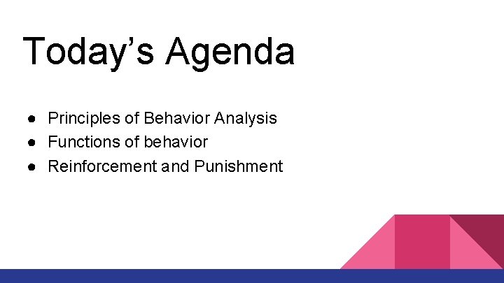 Today’s Agenda ● Principles of Behavior Analysis ● Functions of behavior ● Reinforcement and