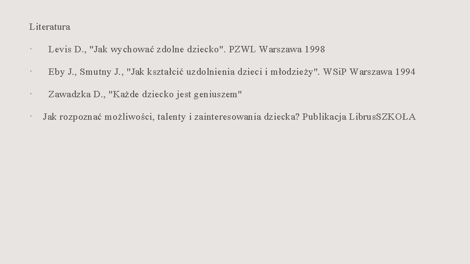 Literatura Levis D. , "Jak wychować zdolne dziecko". PZWL Warszawa 1998 Eby J. ,