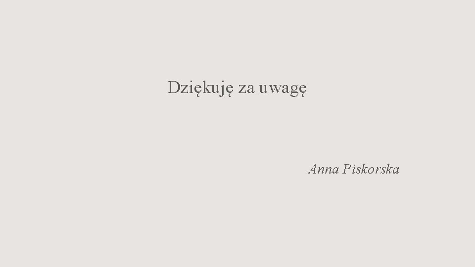 Dziękuję za uwagę Anna Piskorska 