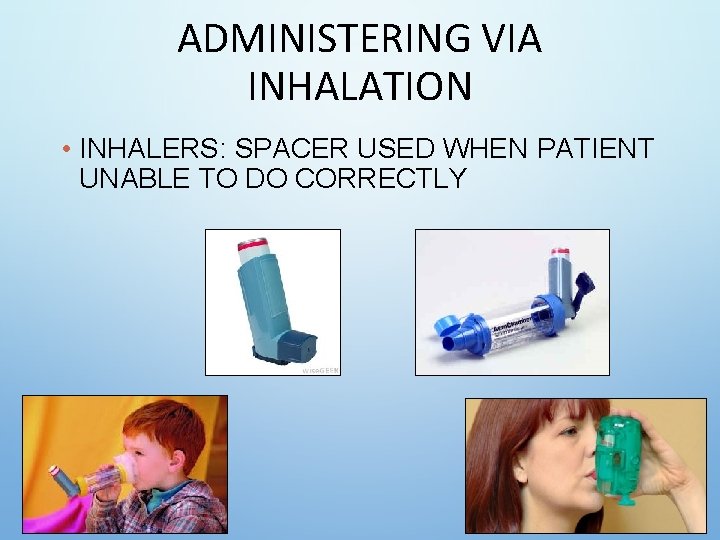 ADMINISTERING VIA INHALATION • INHALERS: SPACER USED WHEN PATIENT UNABLE TO DO CORRECTLY ADMINISTERING VIA INHALATION • INHALERS: SPACER USED WHEN PATIENT UNABLE TO DO CORRECTLY