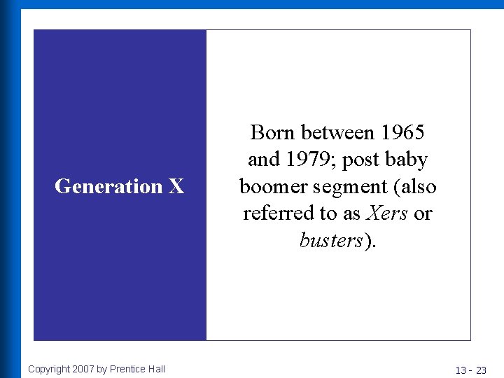 Generation X Copyright 2007 by Prentice Hall Born between 1965 and 1979; post baby