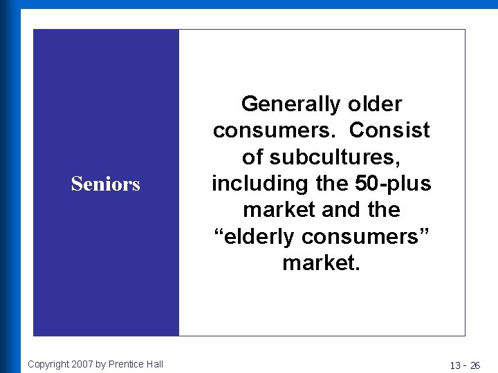 Seniors Copyright 2007 by Prentice Hall Generally older consumers. Consist of subcultures, including the