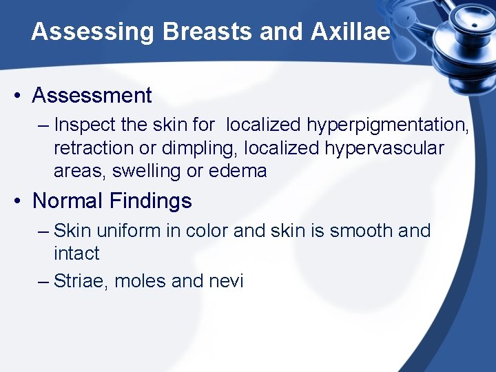 Assessing Breasts and Axillae • Assessment – Inspect the skin for localized hyperpigmentation, retraction