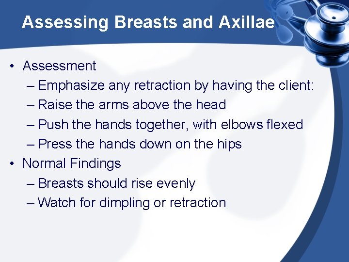 Assessing Breasts and Axillae • Assessment – Emphasize any retraction by having the client: