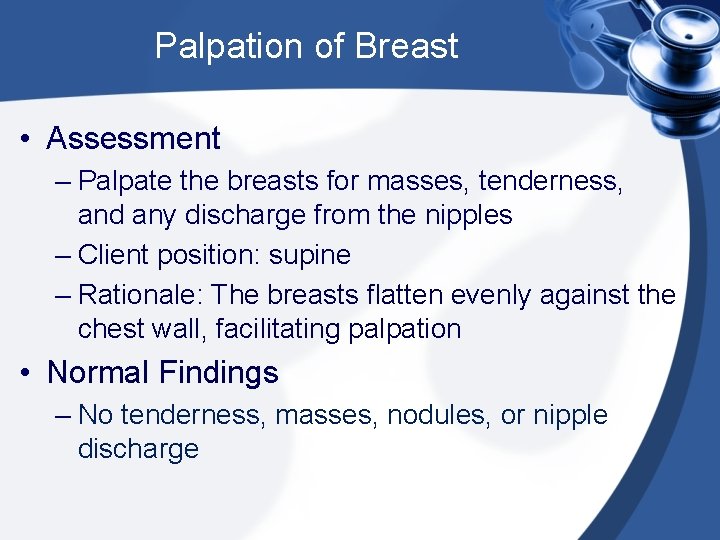 Palpation of Breast • Assessment – Palpate the breasts for masses, tenderness, and any