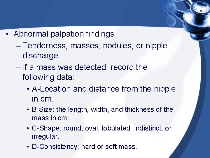  • Abnormal palpation findings – Tenderness, masses, nodules, or nipple discharge – If