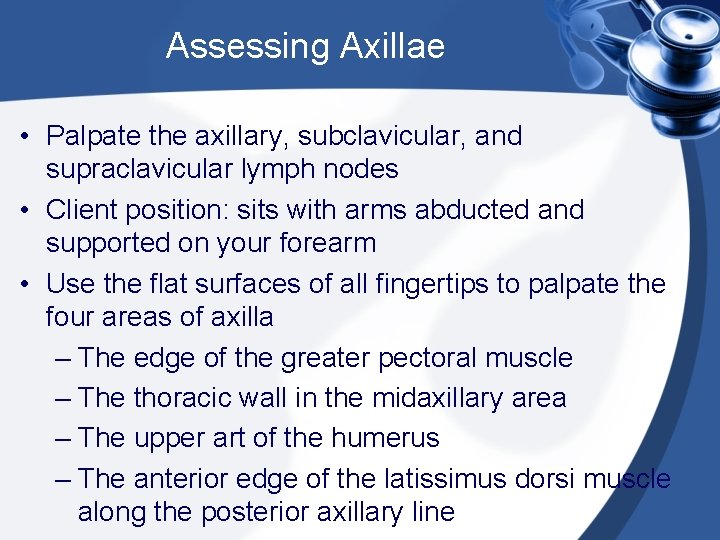 Assessing Axillae • Palpate the axillary, subclavicular, and supraclavicular lymph nodes • Client position: