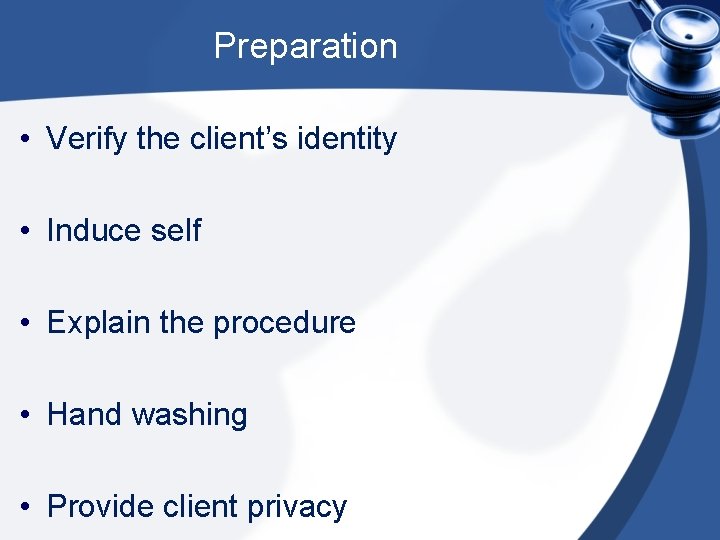 Preparation • Verify the client’s identity • Induce self • Explain the procedure •