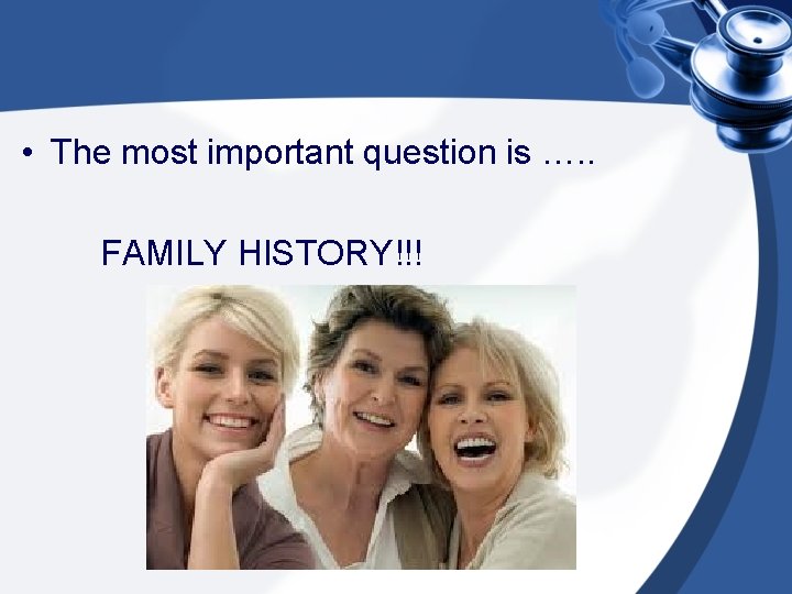 • The most important question is …. . FAMILY HISTORY!!! 