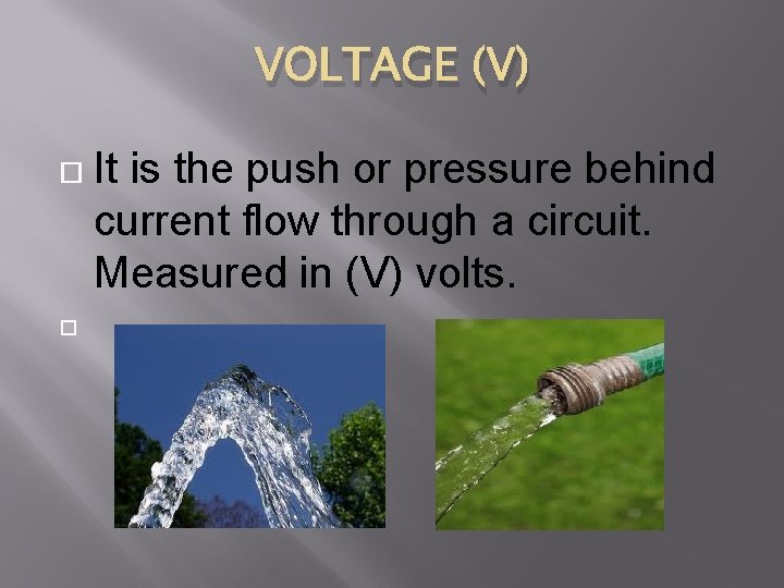 VOLTAGE (V) It is the push or pressure behind current flow through a circuit.