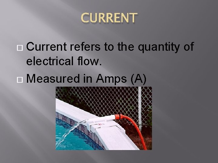 CURRENT Current refers to the quantity of electrical flow. Measured in Amps (A) 