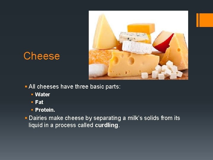 Cheese § All cheeses have three basic parts: § Water § Fat § Protein.